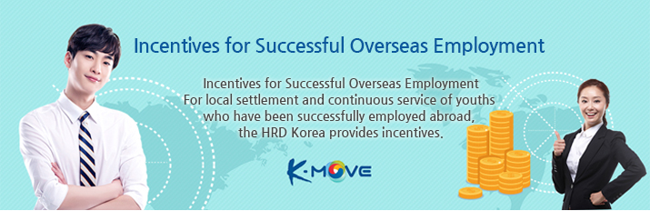 Incentives for Successful Overseas Employment For local settlement and continuous service of youths who have been successfully employed abroad, the HRD Korea provides incentives.